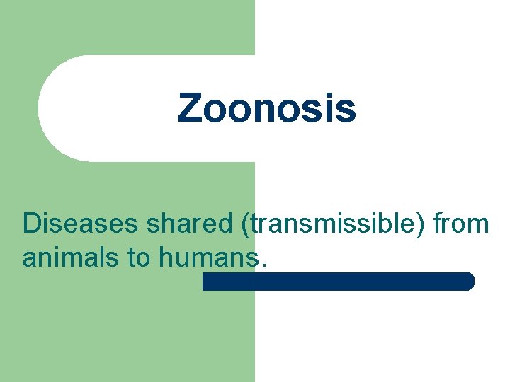 Zoonosis Diseases shared (transmissible) from animals to humans. 