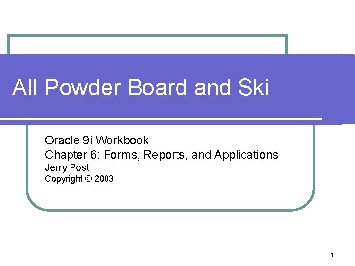 All Powder Board and Ski Oracle 9 i Workbook Chapter 6: Forms, Reports, and