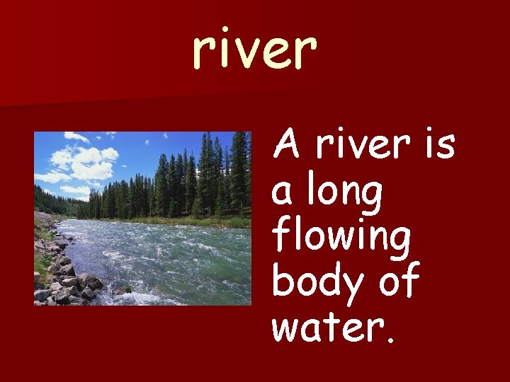 river A river is a long flowing body of water. 