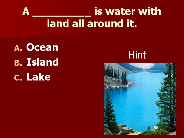 A _____ is water with land all around it. Ocean B. Island C. Lake