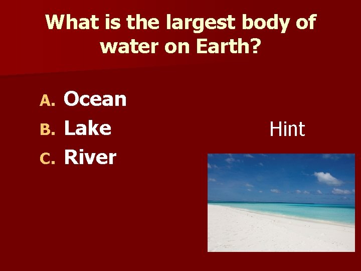 What is the largest body of water on Earth? Ocean B. Lake C. River