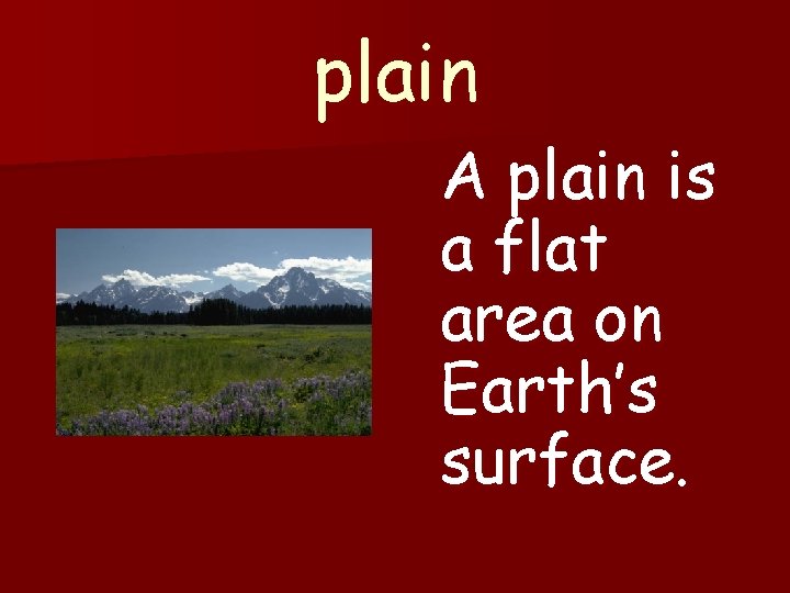 plain A plain is a flat area on Earth’s surface. 