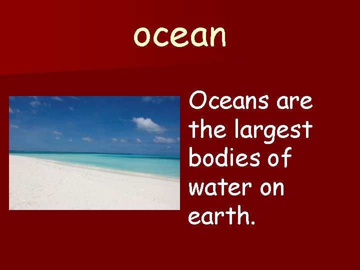 ocean Oceans are the largest bodies of water on earth. 