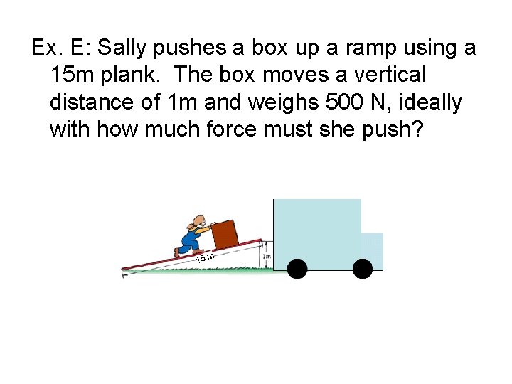 Ex. E: Sally pushes a box up a ramp using a 15 m plank.