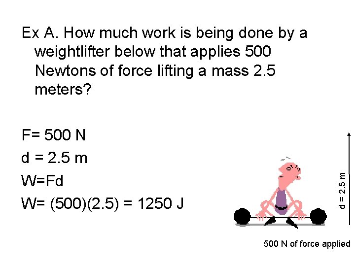 F= 500 N d = 2. 5 m W=Fd W= (500)(2. 5) = 1250