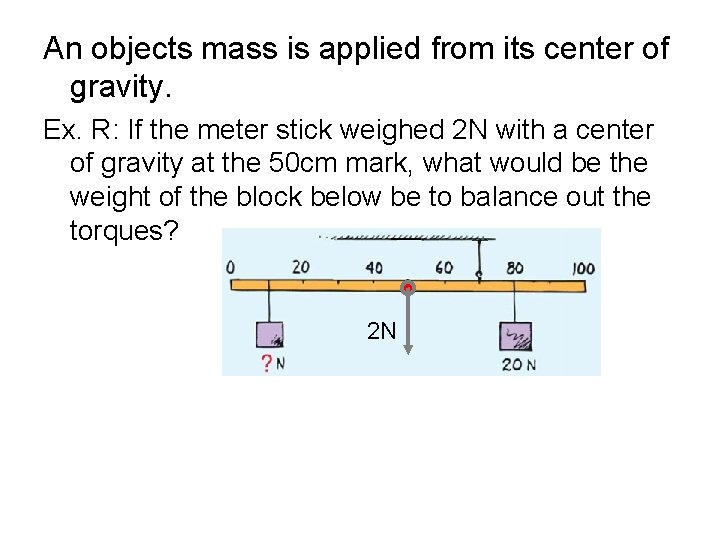 An objects mass is applied from its center of gravity. Ex. R: If the