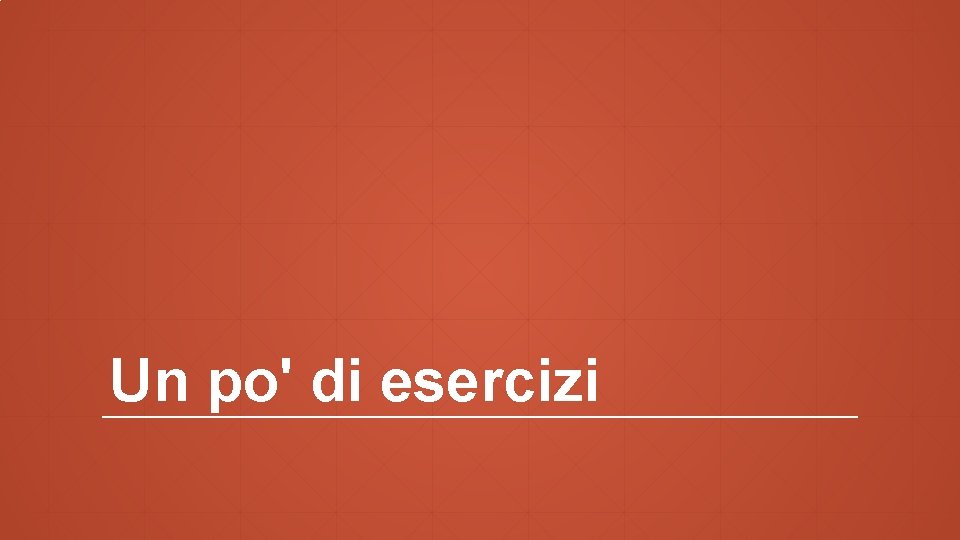 Un po' di esercizi 