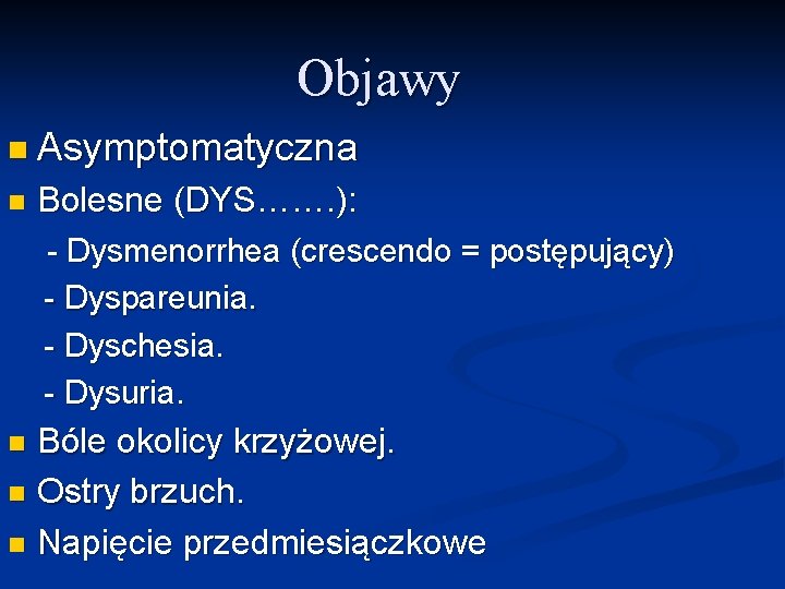 Objawy n Asymptomatyczna n Bolesne (DYS……. ): - Dysmenorrhea (crescendo = postępujący) - Dyspareunia.