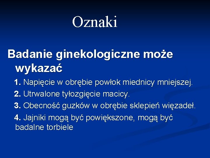 Oznaki Badanie ginekologiczne może wykazać 1. Napięcie w obrębie powłok miednicy mniejszej. 2. Utrwalone