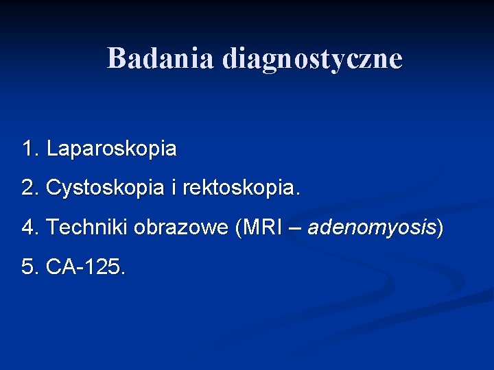 Badania diagnostyczne 1. Laparoskopia 2. Cystoskopia i rektoskopia. 4. Techniki obrazowe (MRI – adenomyosis)