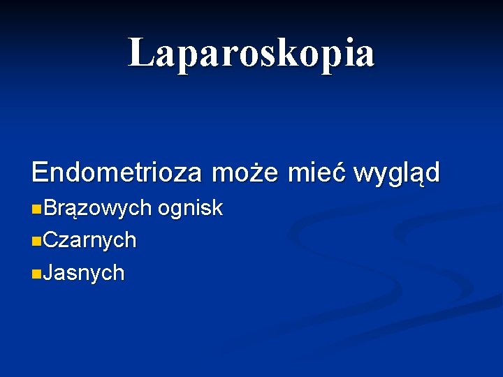 Laparoskopia Endometrioza może mieć wygląd n. Brązowych n. Czarnych n. Jasnych ognisk 