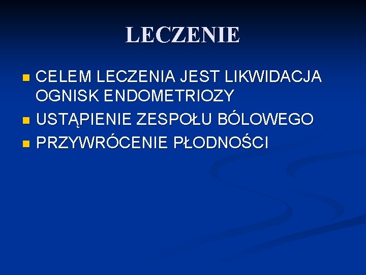 LECZENIE CELEM LECZENIA JEST LIKWIDACJA OGNISK ENDOMETRIOZY n USTĄPIENIE ZESPOŁU BÓLOWEGO n PRZYWRÓCENIE PŁODNOŚCI