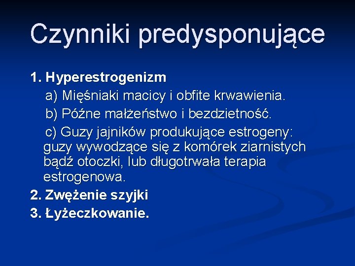 Czynniki predysponujące 1. Hyperestrogenizm a) Mięśniaki macicy i obfite krwawienia. b) Późne małżeństwo i