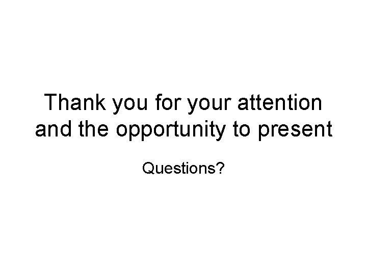 Thank you for your attention and the opportunity to present Questions? 