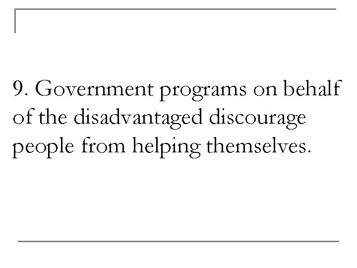9. Government programs on behalf of the disadvantaged discourage people from helping themselves. 