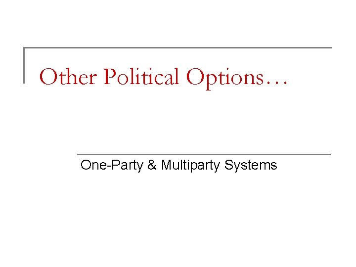 Other Political Options… One-Party & Multiparty Systems 