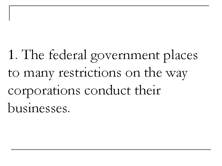 1. The federal government places to many restrictions on the way corporations conduct their