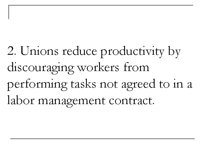 2. Unions reduce productivity by discouraging workers from performing tasks not agreed to in