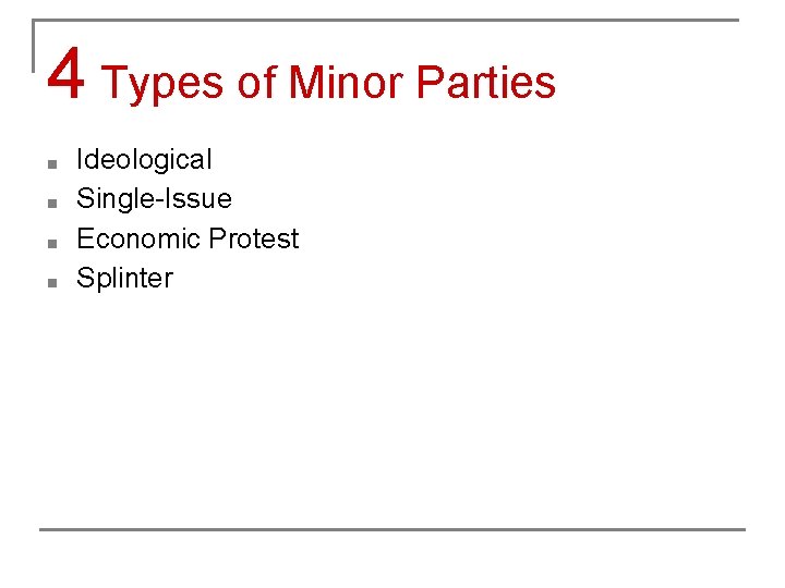 4 Types of Minor Parties ■ ■ Ideological Single-Issue Economic Protest Splinter 