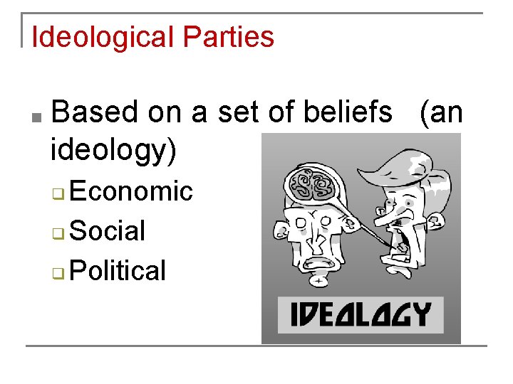Ideological Parties ■ Based on a set of beliefs (an ideology) Economic ❑ Social