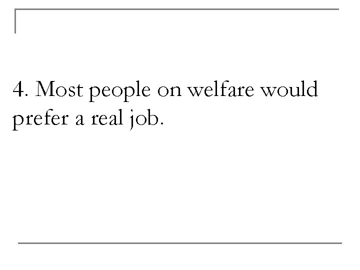 4. Most people on welfare would prefer a real job. 