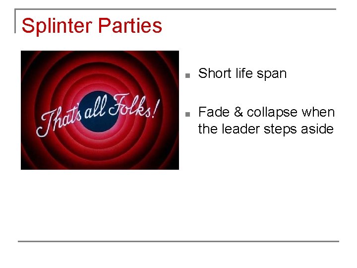 Splinter Parties ■ Short life span ■ Fade & collapse when the leader steps