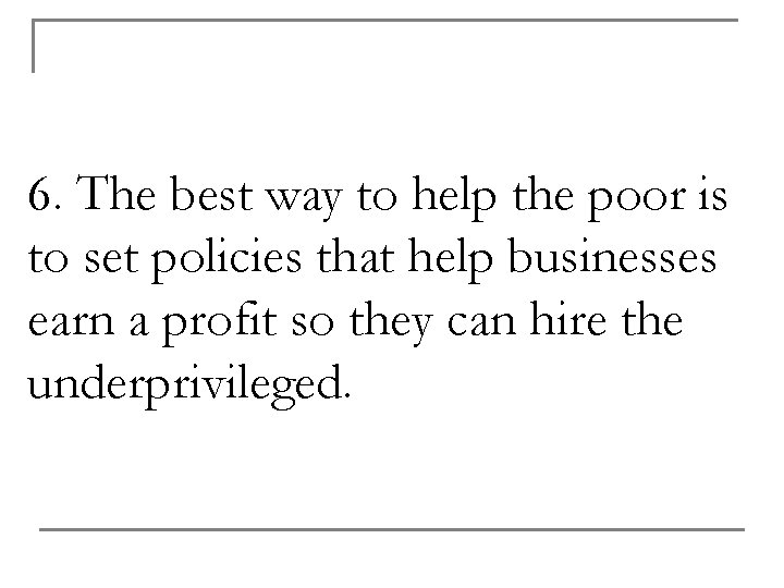 6. The best way to help the poor is to set policies that help