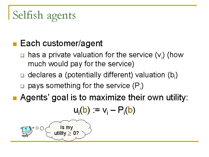 Selfish agents n Each customer/agent q q q n has a private valuation for