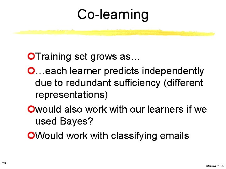 Co-learning ¢Training set grows as… ¢…each learner predicts independently due to redundant sufficiency (different