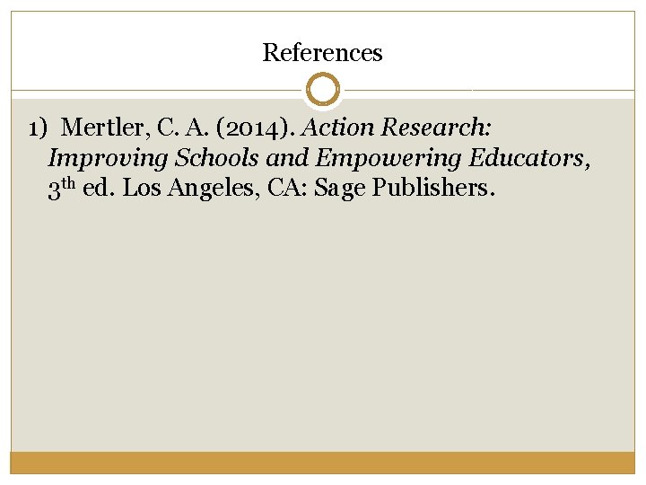 References 1) Mertler, C. A. (2014). Action Research: Improving Schools and Empowering Educators, 3