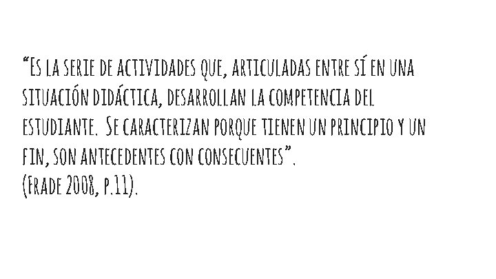 “Es la serie de actividades que, articuladas entre sí en una situación didáctica, desarrollan