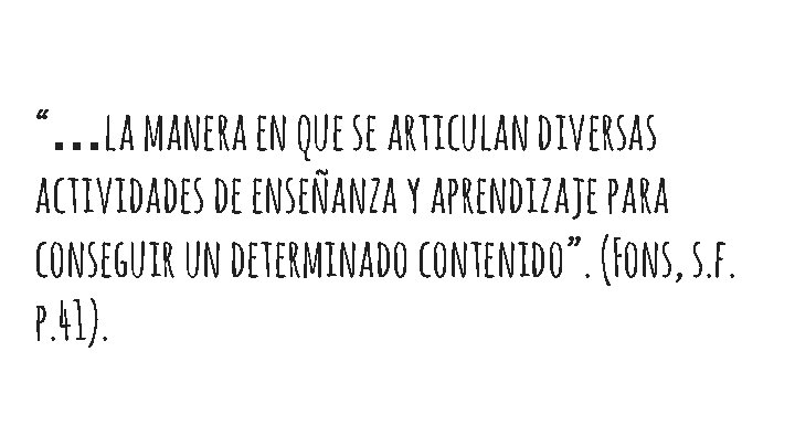 “…la manera en que se articulan diversas actividades de enseñanza y aprendizaje para conseguir