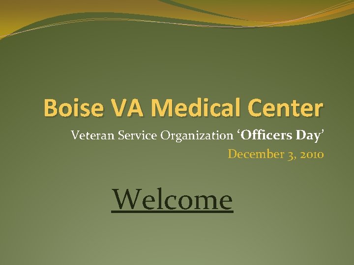 Boise VA Medical Center Veteran Service Organization ‘Officers Day’ December 3, 2010 Welcome 