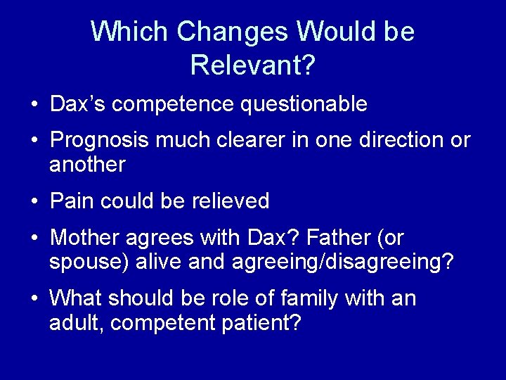 Which Changes Would be Relevant? • Dax’s competence questionable • Prognosis much clearer in