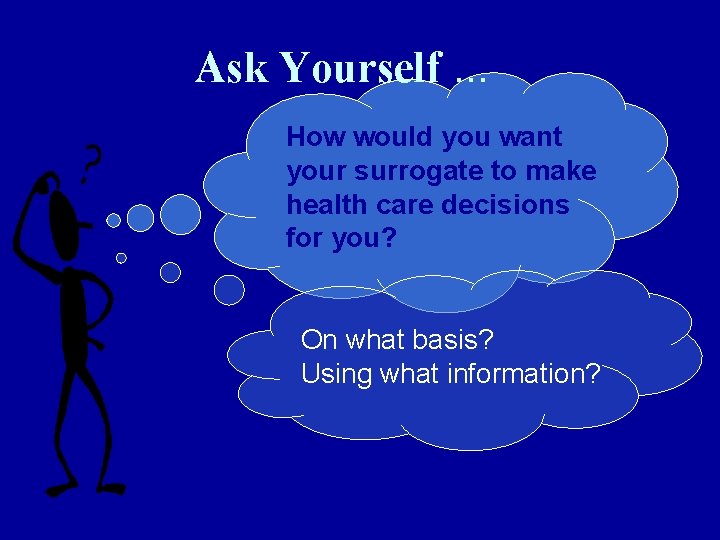 Ask Yourself. . . How would you want your surrogate to make health care