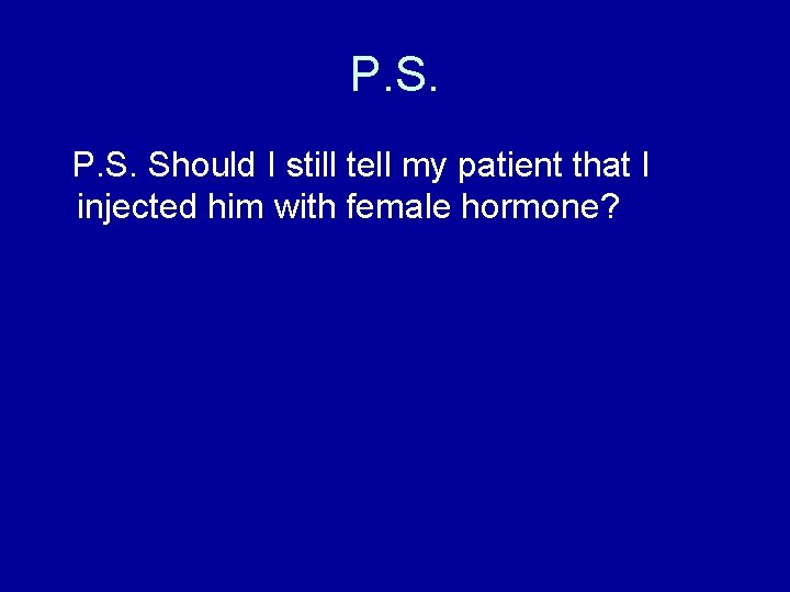 P. S. Should I still tell my patient that I injected him with female