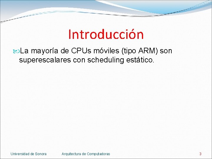 Introducción La mayoría de CPUs móviles (tipo ARM) son superescalares con scheduling estático. Universidad