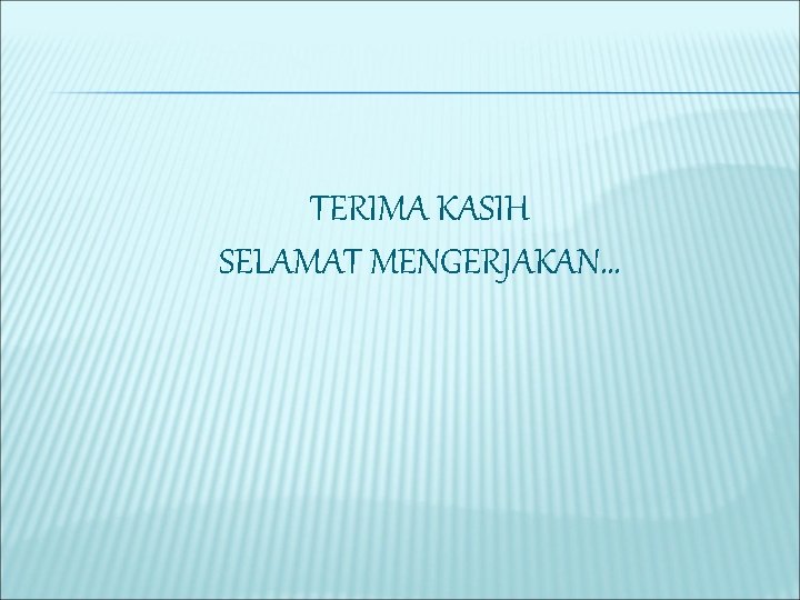 TERIMA KASIH SELAMAT MENGERJAKAN… 