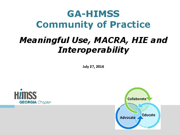 GA-HIMSS Community of Practice Meaningful Use, MACRA, HIE and Interoperability July 27, 2016 