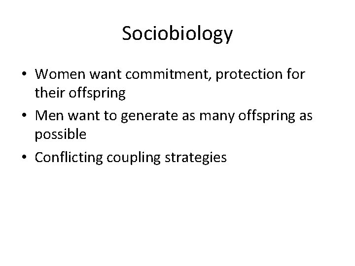Sociobiology • Women want commitment, protection for their offspring • Men want to generate