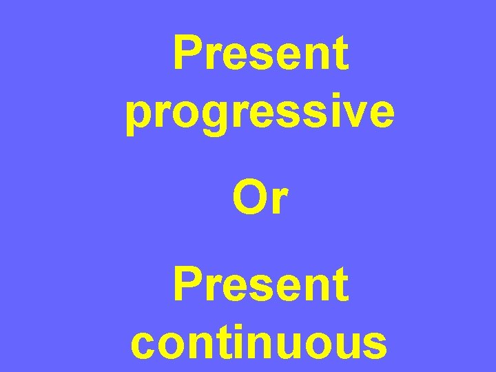 Present progressive Or Present continuous 