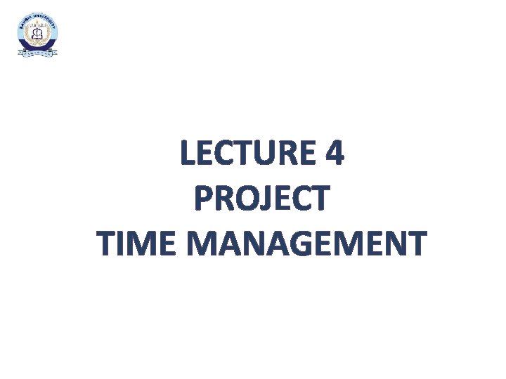 LECTURE 4 PROJECT TIME MANAGEMENT LECTURE 4 PROJECT TIME MANAGEMENT