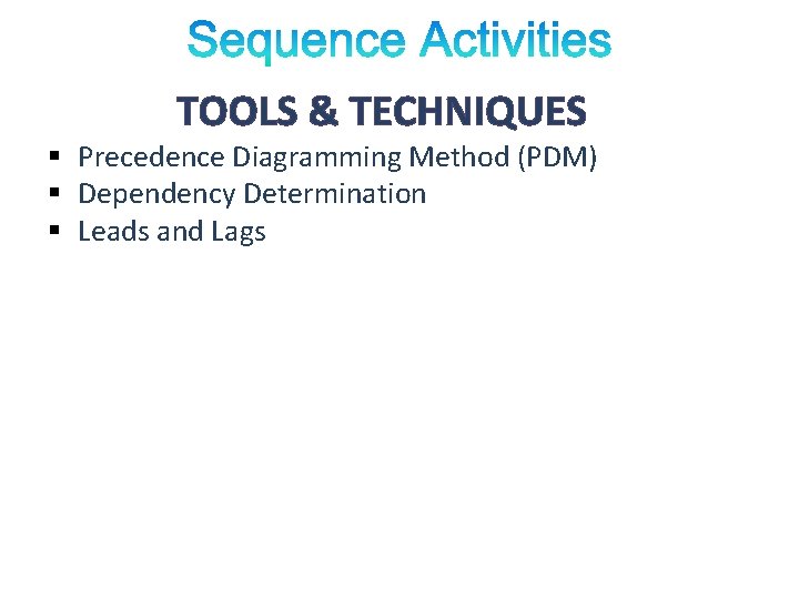 TOOLS & TECHNIQUES § Precedence Diagramming Method (PDM) § Dependency Determination § Leads and TOOLS & TECHNIQUES § Precedence Diagramming Method (PDM) § Dependency Determination § Leads and
