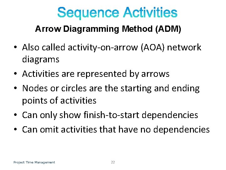 Arrow Diagramming Method (ADM) • Also called activity-on-arrow (AOA) network diagrams • Activities are Arrow Diagramming Method (ADM) • Also called activity-on-arrow (AOA) network diagrams • Activities are