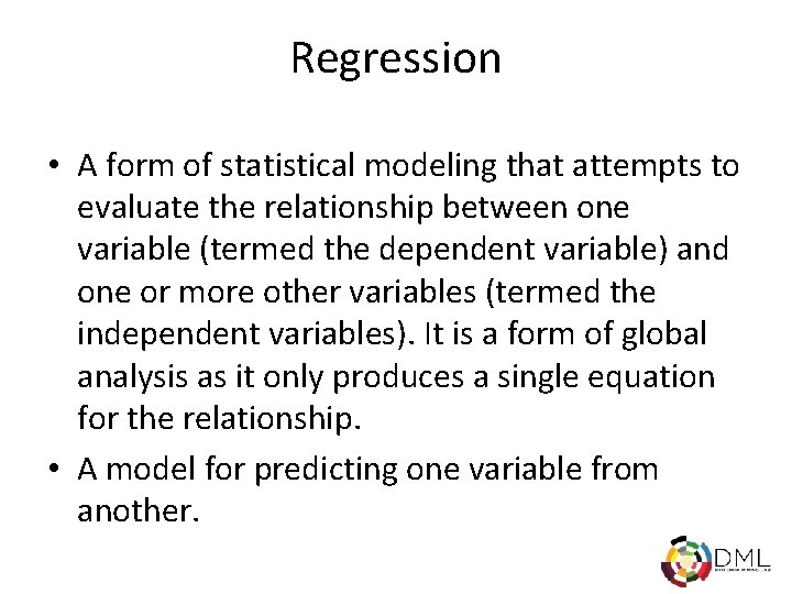 Regression • A form of statistical modeling that attempts to evaluate the relationship between