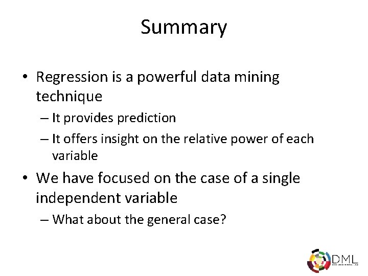 Summary • Regression is a powerful data mining technique – It provides prediction –