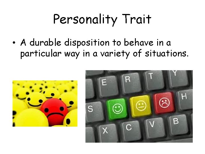 Personality Trait • A durable disposition to behave in a particular way in a