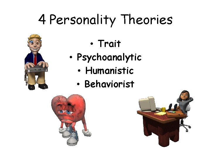 4 Personality Theories • Trait • Psychoanalytic • Humanistic • Behaviorist 