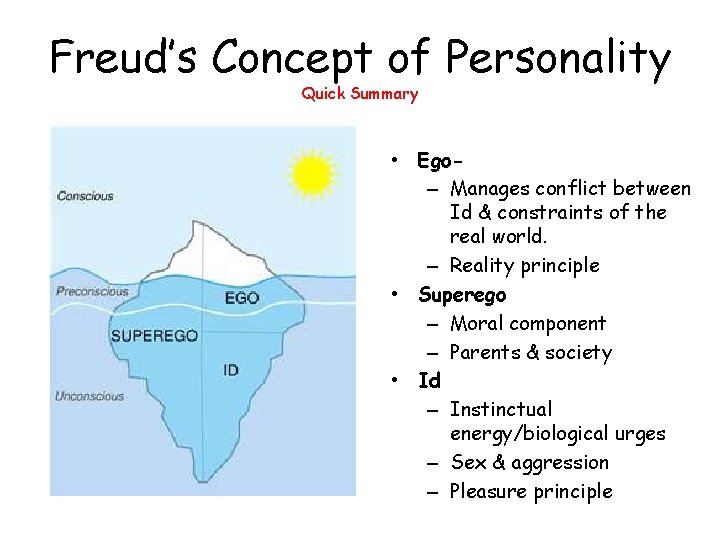 Freud’s Concept of Personality Quick Summary • Ego– Manages conflict between Id & constraints
