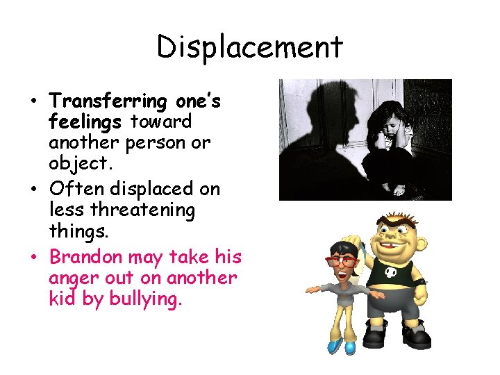 Displacement • Transferring one’s feelings toward another person or object. • Often displaced on